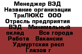 Менеджер ВЭД › Название организации ­ ТриЛЮКС, ООО › Отрасль предприятия ­ ВЭД › Минимальный оклад ­ 1 - Все города Работа » Вакансии   . Удмуртская респ.,Глазов г.